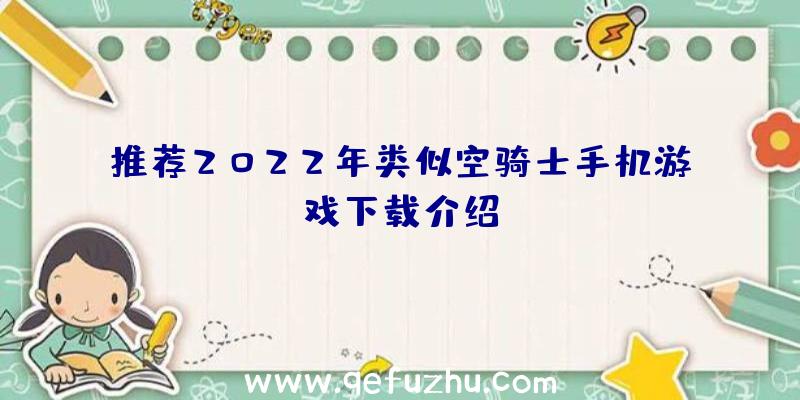 推荐2022年类似空骑士手机游戏下载介绍