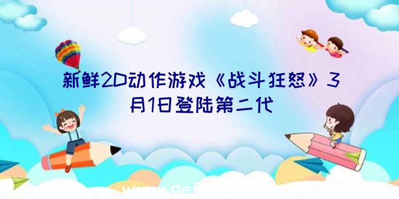 新鲜2D动作游戏《战斗狂怒》3月1日登陆第二代