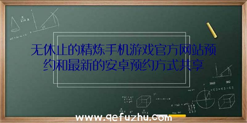 无休止的精炼手机游戏官方网站预约和最新的安卓预约方式共享