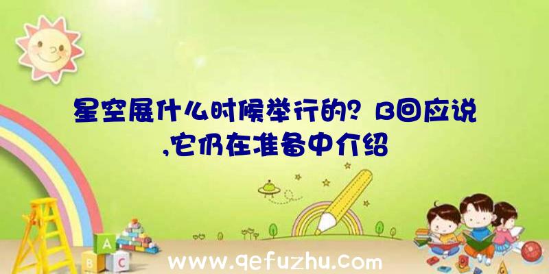 星空展什么时候举行的？B回应说,它仍在准备中介绍