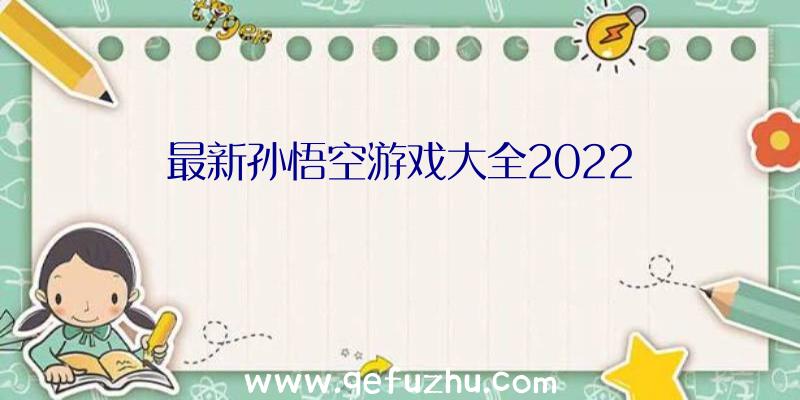 最新孙悟空游戏大全2022