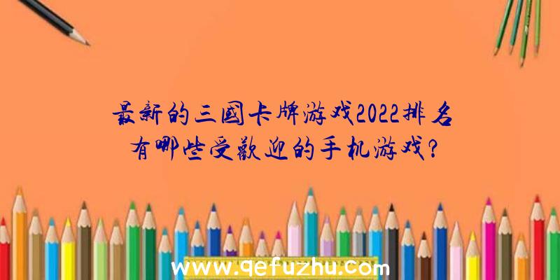 最新的三国卡牌游戏2022排名有哪些受欢迎的手机游戏？