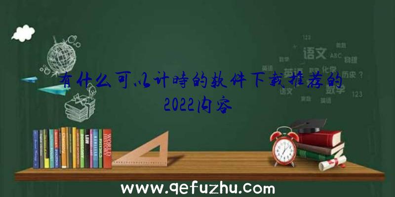 有什么可以计时的软件下载推荐的2022内容