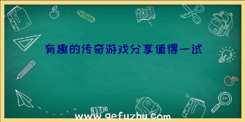 有趣的传奇游戏分享值得一试