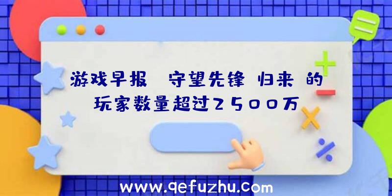 游戏早报:《守望先锋:归来》的玩家数量超过2500万