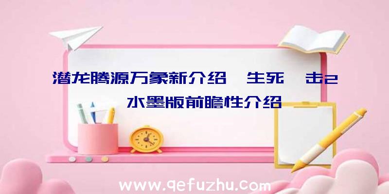 潜龙腾源万象新介绍《生死狙击2》水墨版前瞻性介绍