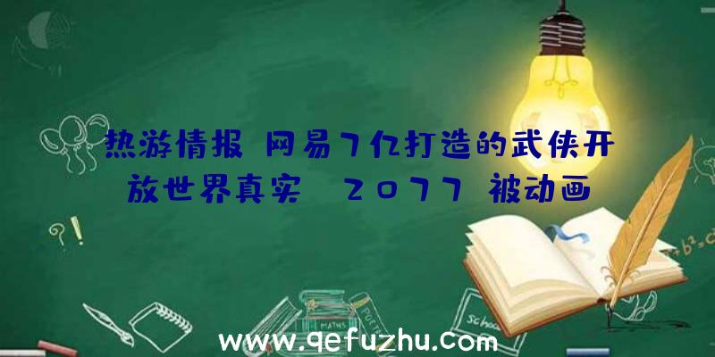 热游情报:网易7亿打造的武侠开放世界真实!《2077》被动画