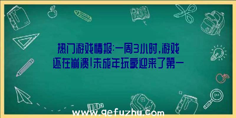 热门游戏情报:一周3小时,游戏还在崩溃!未成年玩家迎来了第一