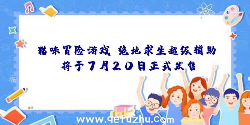 猫咪冒险游戏《绝地求生超级辅助》将于7月20日正式发售