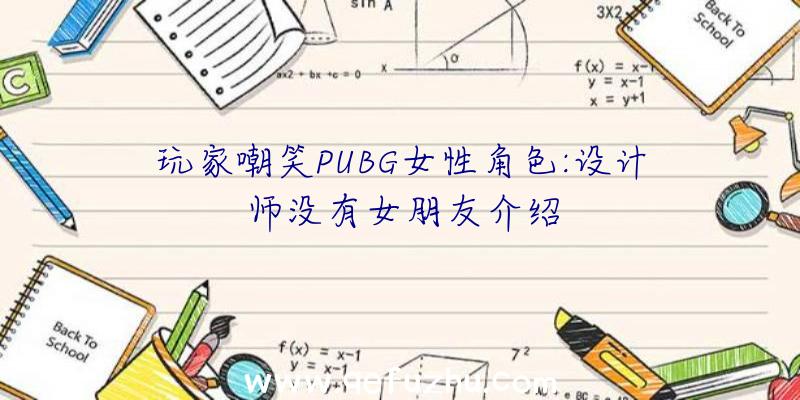 玩家嘲笑PUBG女性角色:设计师没有女朋友介绍