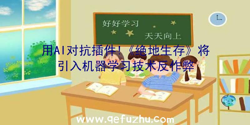 用AI对抗插件!《绝地生存》将引入机器学习技术反作弊