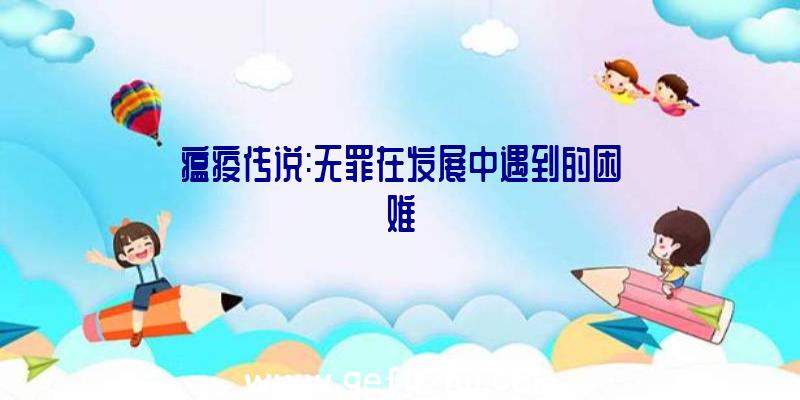 瘟疫传说:无罪在发展中遇到的困难