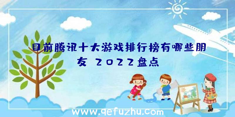 目前腾讯十大游戏排行榜有哪些朋友？2022盘点