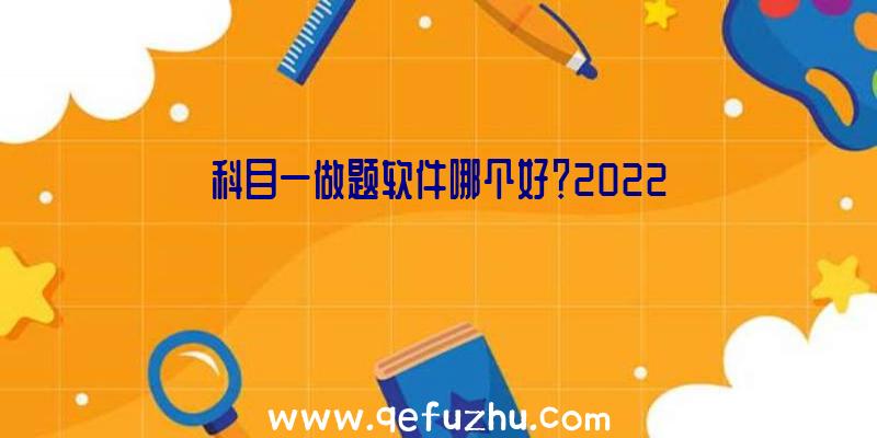 科目一做题软件哪个好？2022