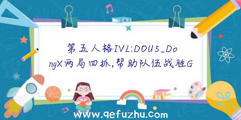 第五人格IVL:DOU5_DongX两局四抓,帮助队伍战胜G