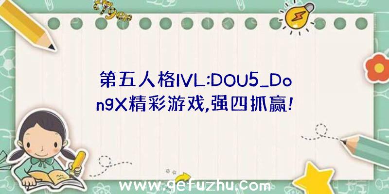 第五人格IVL:DOU5_DongX精彩游戏,强四抓赢!