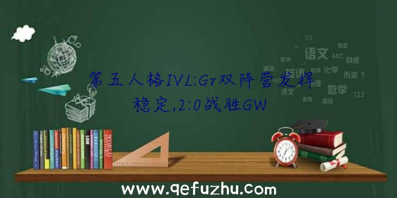 第五人格IVL:Gr双阵营发挥稳定,2:0战胜GW