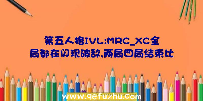 第五人格IVL:MRC_XC全局都在闪现破敌,两局四局结束比