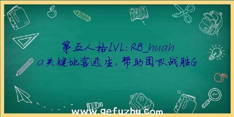 第五人格IVL:RB_huaha关键地窖逃生,帮助团队战胜G