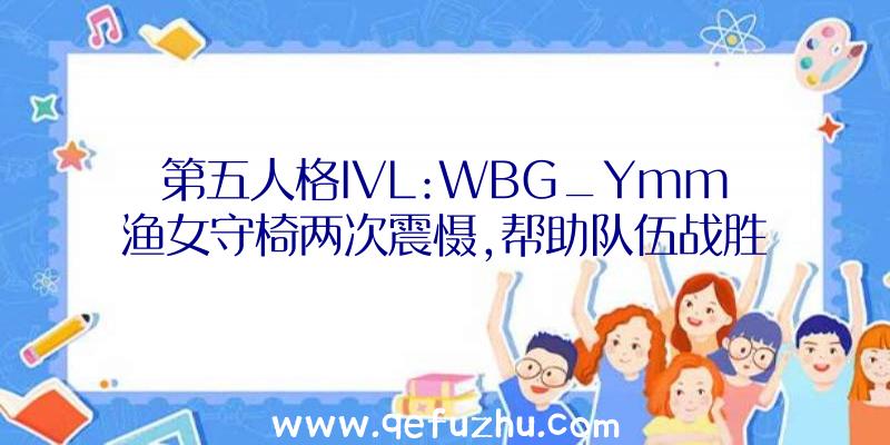 第五人格IVL:WBG_Ymm渔女守椅两次震慑,帮助队伍战胜