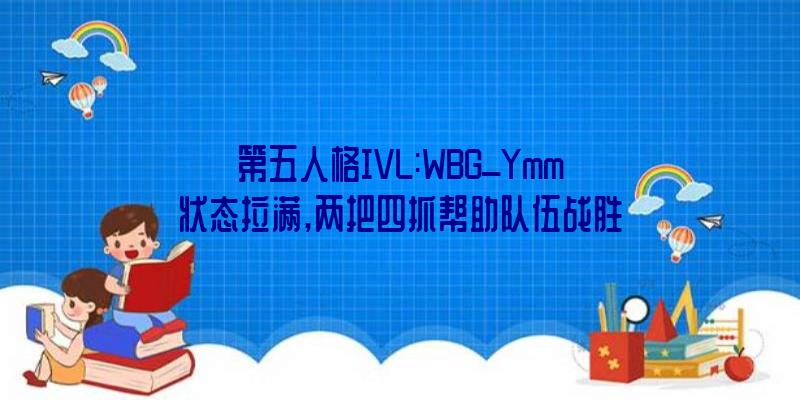 第五人格IVL:WBG_Ymm状态拉满,两把四抓帮助队伍战胜