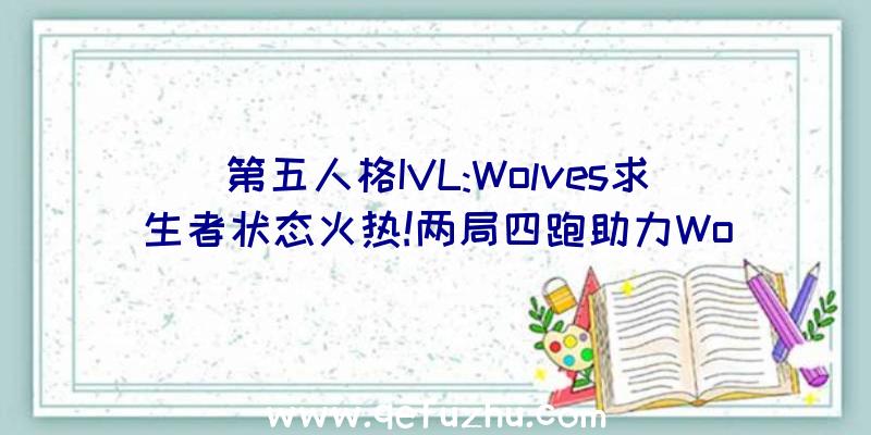 第五人格IVL:Wolves求生者状态火热!两局四跑助力Wo