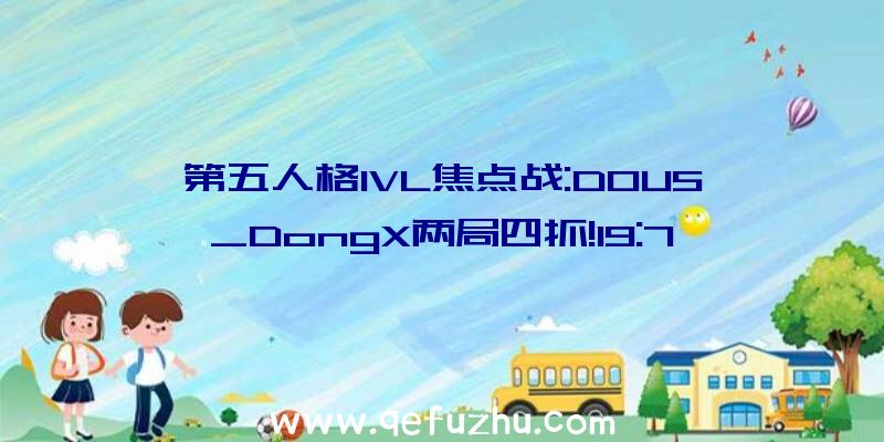 第五人格IVL焦点战:DOU5_DongX两局四抓!19:7