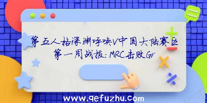 第五人格深渊呼唤V中国大陆赛区第一周战报:MRC击败Gr