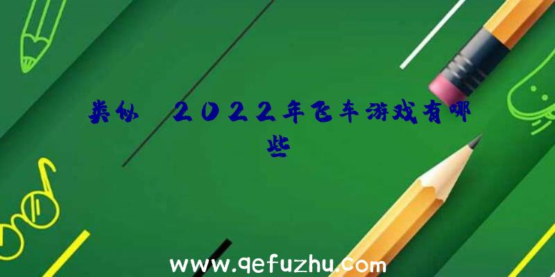 类似qq2022年飞车游戏有哪些？