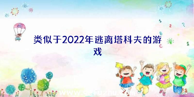 类似于2022年逃离塔科夫的游戏