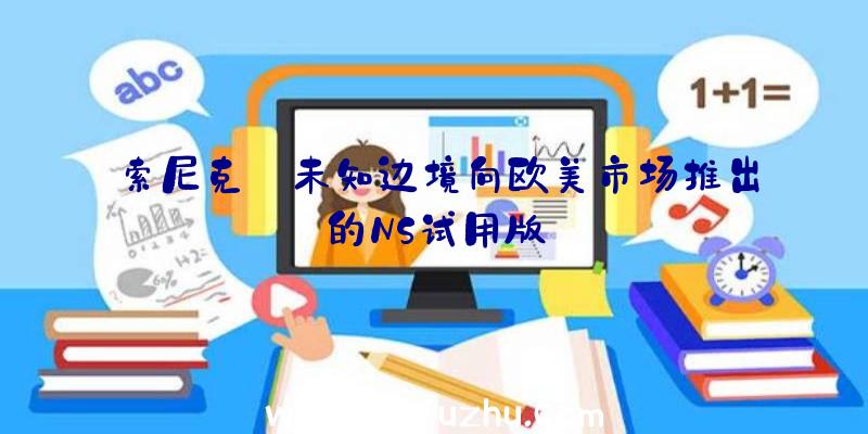 索尼克:未知边境向欧美市场推出的NS试用版