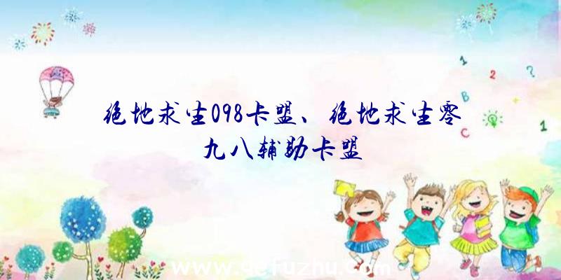 绝地求生098卡盟、绝地求生零九八辅助卡盟