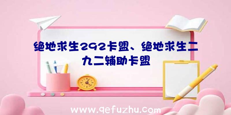 绝地求生292卡盟、绝地求生二九二辅助卡盟