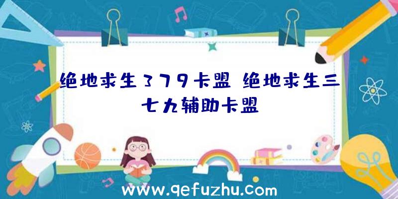 绝地求生379卡盟、绝地求生三七九辅助卡盟