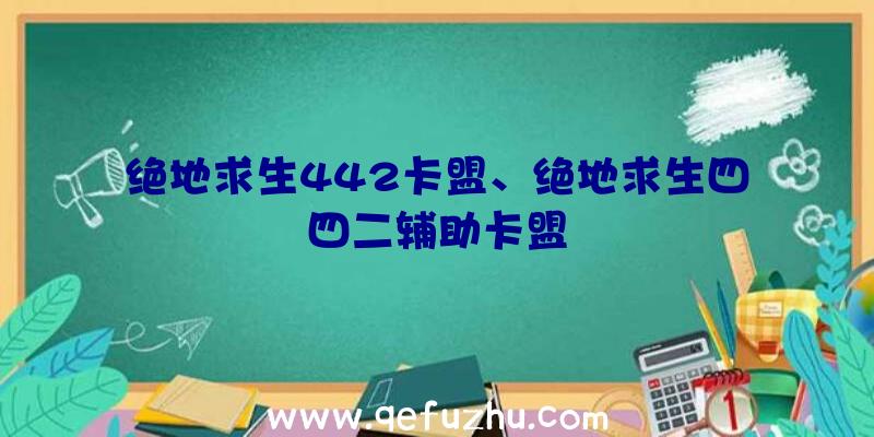 绝地求生442卡盟、绝地求生四四二辅助卡盟