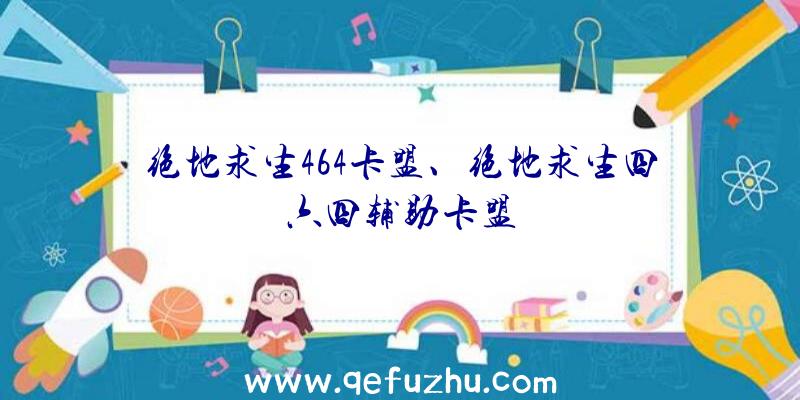 绝地求生464卡盟、绝地求生四六四辅助卡盟