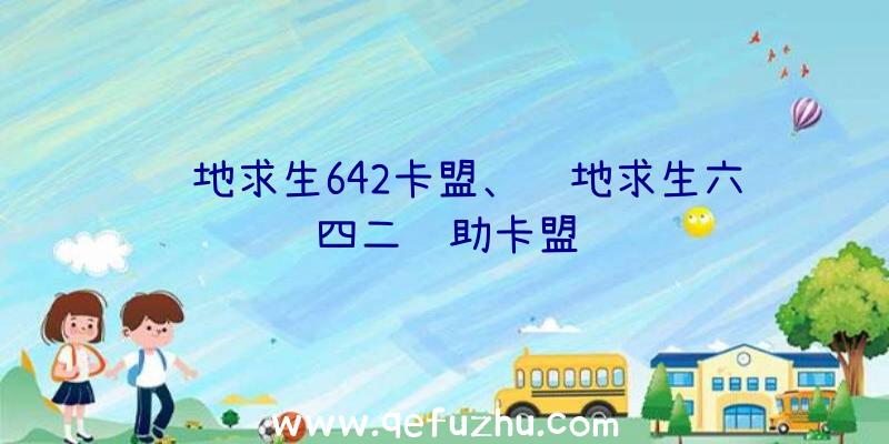 绝地求生642卡盟、绝地求生六四二辅助卡盟