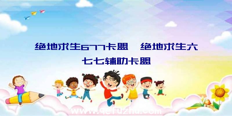 绝地求生677卡盟、绝地求生六七七辅助卡盟