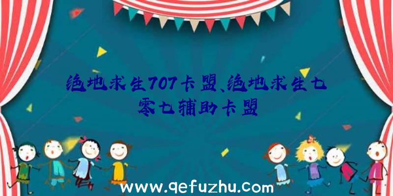 绝地求生707卡盟、绝地求生七零七辅助卡盟