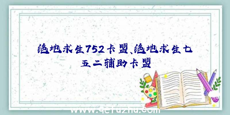 绝地求生752卡盟、绝地求生七五二辅助卡盟