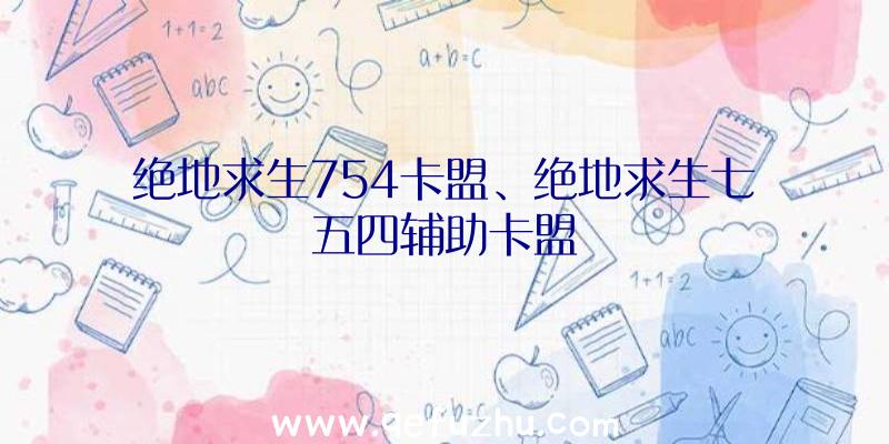 绝地求生754卡盟、绝地求生七五四辅助卡盟