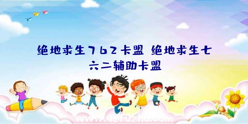 绝地求生762卡盟、绝地求生七六二辅助卡盟