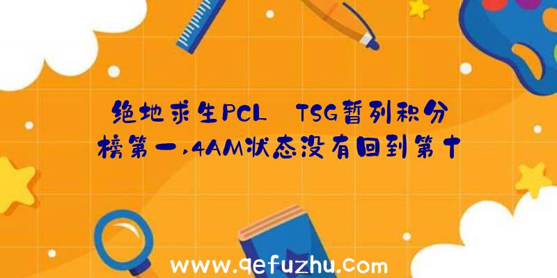 绝地求生PCL:TSG暂列积分榜第一,4AM状态没有回到第十