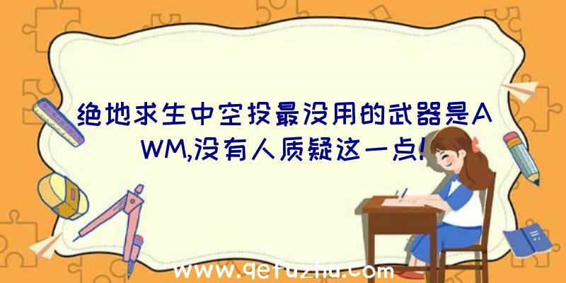 绝地求生中空投最没用的武器是AWM,没有人质疑这一点!