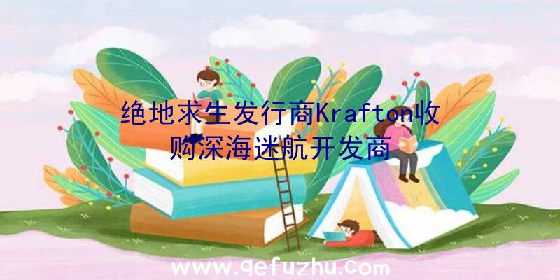 绝地求生发行商Krafton收购深海迷航开发商