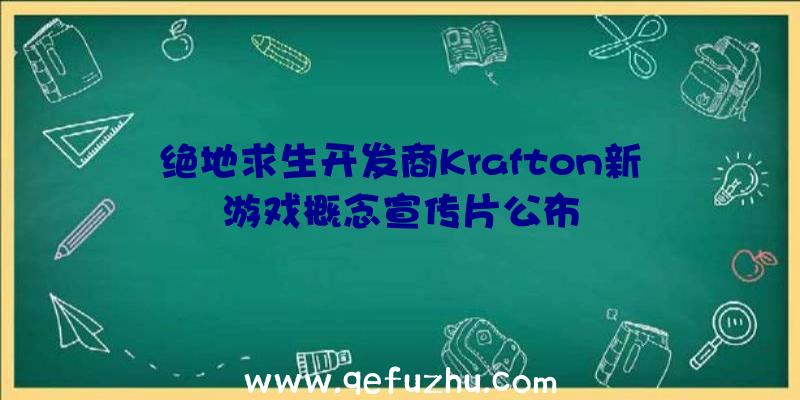 绝地求生开发商Krafton新游戏概念宣传片公布