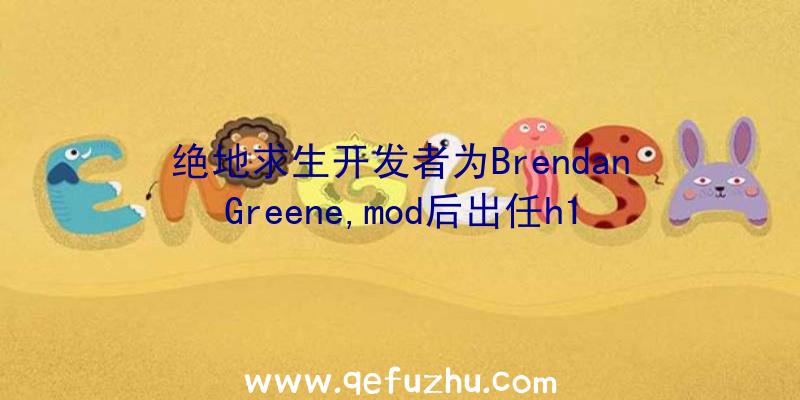 绝地求生开发者为BrendanGreene,mod后出任h1