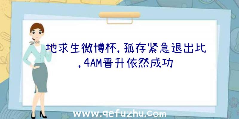 绝地求生微博杯,孤存紧急退出比赛,4AM晋升依然成功