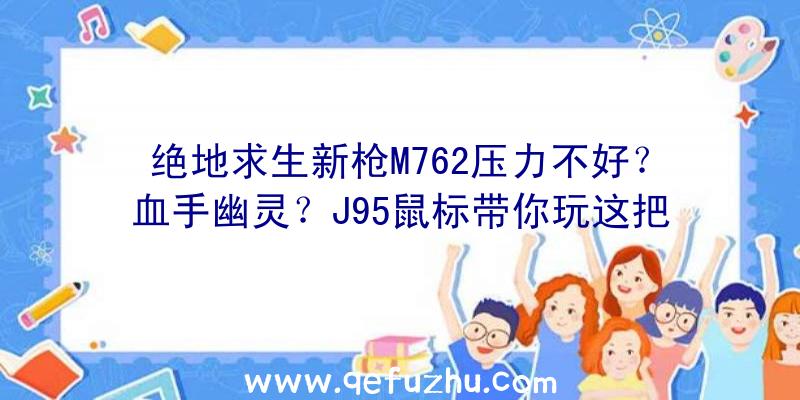 绝地求生新枪M762压力不好？血手幽灵？J95鼠标带你玩这把