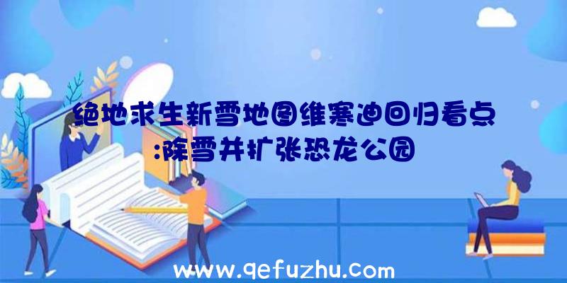 绝地求生新雪地图维寒迪回归看点:除雪并扩张恐龙公园